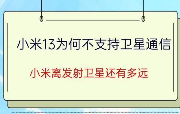 小米13为何不支持卫星通信 小米离发射卫星还有多远？